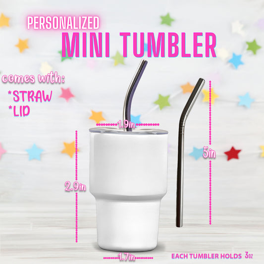 Mini Tumbler measures 2.9 inches in height and 1.9 inches wide. Lid and a 5 inch straw is included.